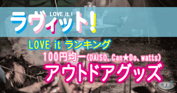 ラヴィット LOVE it ランキング DAISO、Can★Do、watts 超便利アウトドアグッズ 100円均一