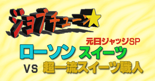 ジョブチューン ローソン スイーツ 元日 ジャッジSP 超一流スイーツ職人