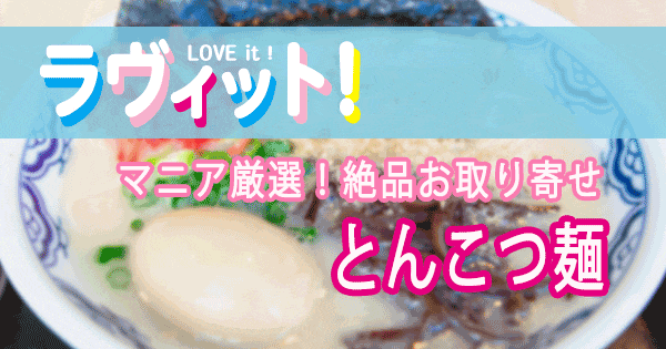 ラヴィット LOVE it ラビット ランキング マニア厳選 お取り寄せ とんこつラーメン