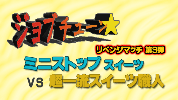 ジョブチューン ミニストップ スイーツ vs 超一流スイーツ職人 リベンジマッチ 第3弾 4度目のジャッジ