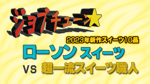 ジョブチューン ローソン スイーツ vs 超一流スイーツ職人 2023年 新作スイーツ10品