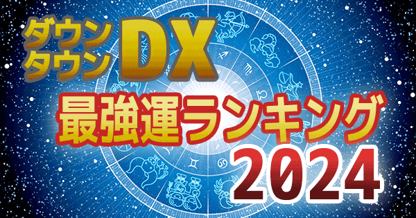 ダウンタウンDX デラックス 2024年 最強運 運勢 ランキング 星座 血液型 水晶玉子
