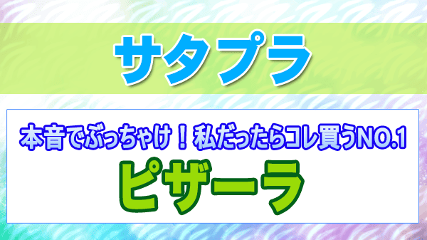 サタプラ 本音でぶっちゃけ 私だったらコレ買うNO.1 ピザーラ 社員 ベストバイ