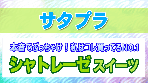 サタプラ 本音でぶっちゃけ 私はコレ買ってるNO.1 シャトレーゼ スイーツ 生活情報誌 雑誌編集者 おすすめ